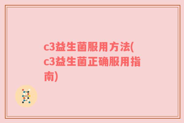 c3益生菌服用方法(c3益生菌正确服用指南)