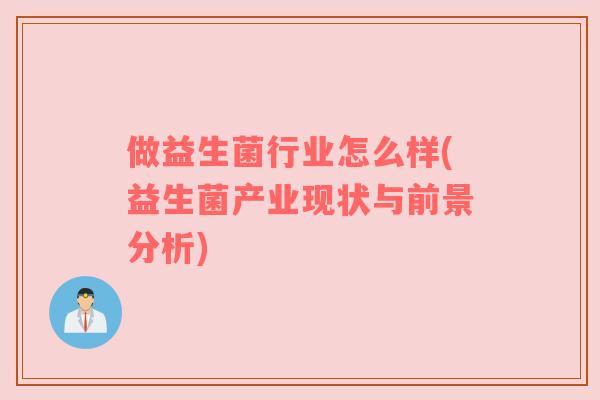 做益生菌行业怎么样(益生菌产业现状与前景分析)
