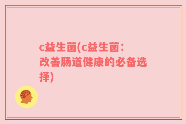 c益生菌(c益生菌：改善肠道健康的必备选择)