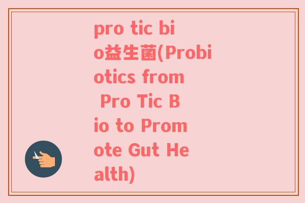 pro tic bio益生菌(Probiotics from Pro Tic Bio to Promote Gut Health)