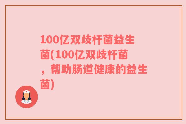 100亿双歧杆菌益生菌(100亿双歧杆菌，帮助肠道健康的益生菌)