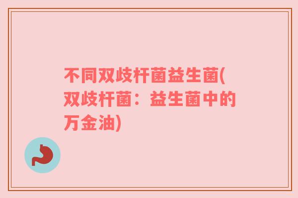 不同双歧杆菌益生菌(双歧杆菌：益生菌中的万金油)