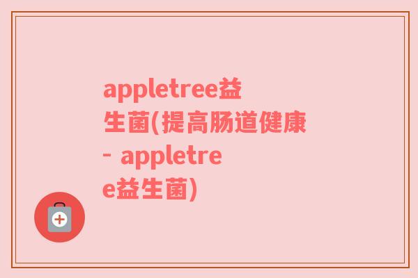 appletree益生菌(提高肠道健康 - appletree益生菌)