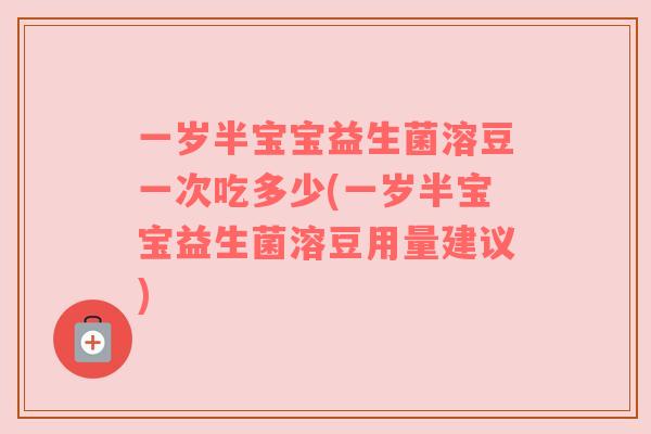 一岁半宝宝益生菌溶豆一次吃多少(一岁半宝宝益生菌溶豆用量建议)