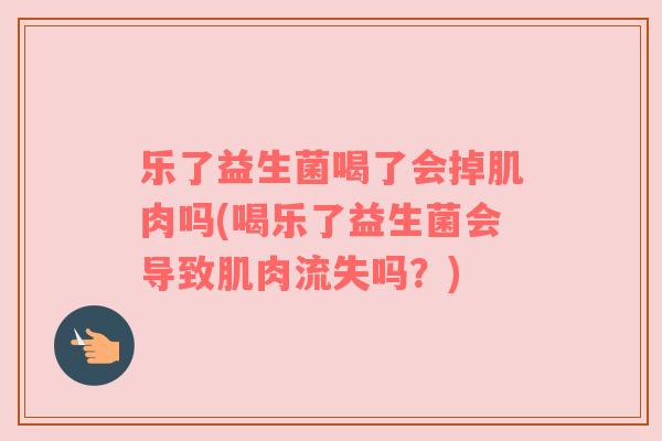 乐了益生菌喝了会掉肌肉吗(喝乐了益生菌会导致肌肉流失吗？)