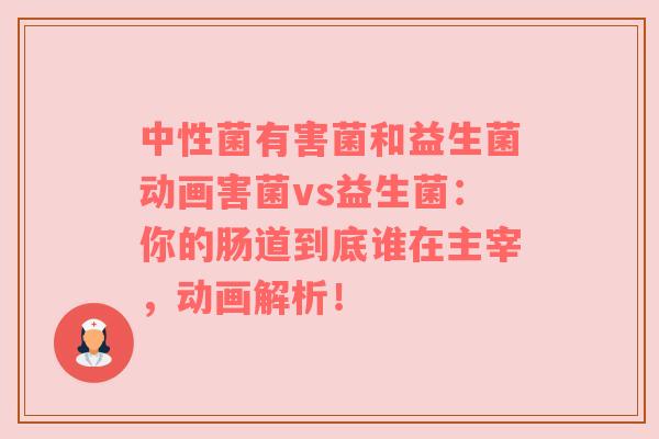 中性菌有害菌和益生菌动画害菌vs益生菌：你的肠道到底谁在主宰，动画解析！