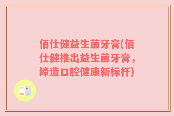 佰仕健益生菌牙膏(佰仕健推出益生菌牙膏，缔造口腔健康新标杆)