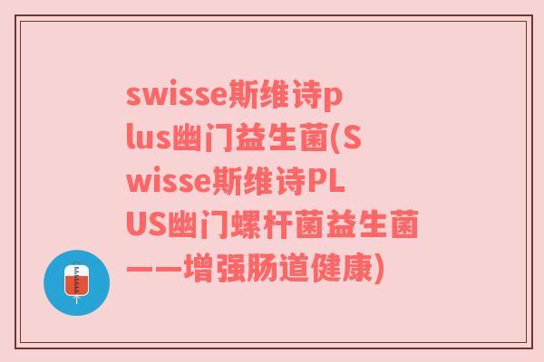 swisse斯维诗plus幽门益生菌(Swisse斯维诗PLUS幽门螺杆菌益生菌——增强肠道健康)