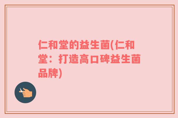 仁和堂的益生菌(仁和堂：打造高口碑益生菌品牌)