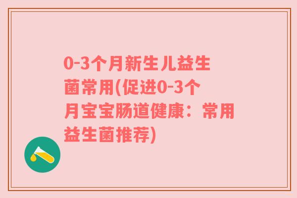 0-3个月新生儿益生菌常用(促进0-3个月宝宝肠道健康：常用益生菌推荐)