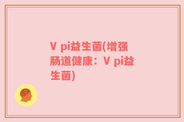 V pi益生菌(增强肠道健康：V pi益生菌)