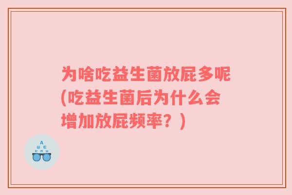 为啥吃益生菌放屁多呢(吃益生菌后为什么会增加放屁频率？)