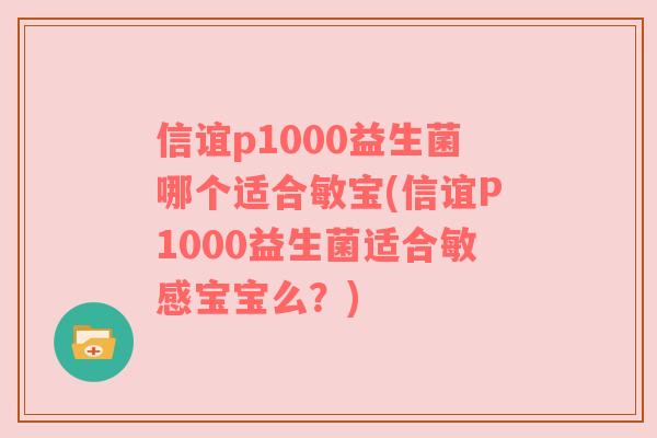 信谊p1000益生菌哪个适合敏宝(信谊P1000益生菌适合敏感宝宝么？)