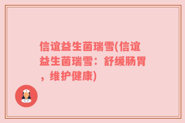 信谊益生菌瑞雪(信谊益生菌瑞雪：舒缓肠胃，维护健康)