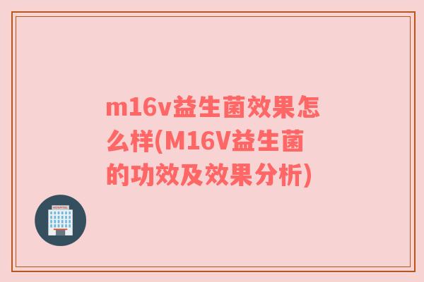 m16v益生菌效果怎么样(M16V益生菌的功效及效果分析)