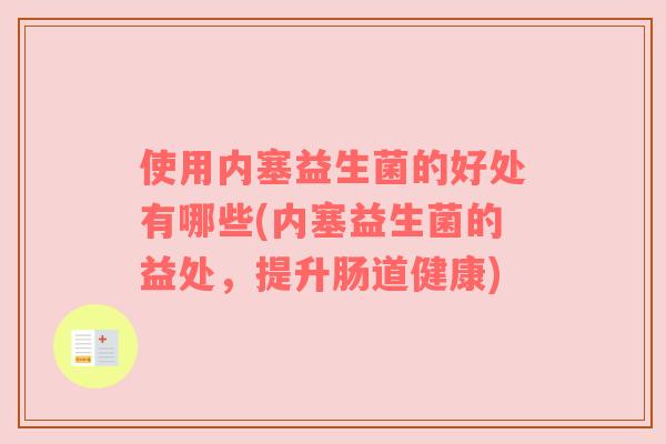 使用内塞益生菌的好处有哪些(内塞益生菌的益处，提升肠道健康)