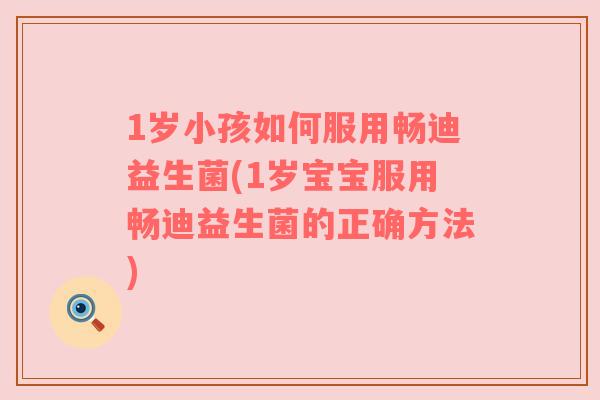 1岁小孩如何服用畅迪益生菌(1岁宝宝服用畅迪益生菌的正确方法) 1岁小孩如何服用畅迪益生菌(1岁宝宝服用畅迪益生菌的正确方法)