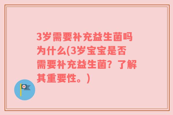 3岁需要补充益生菌吗为什么(3岁宝宝是否需要补充益生菌？了解其重要性。)