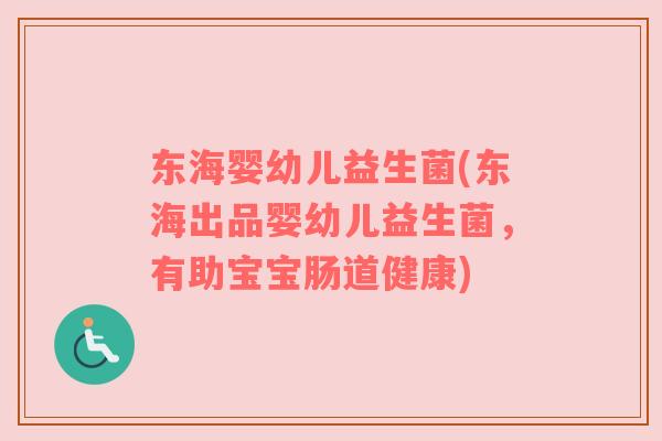 东海婴幼儿益生菌(东海出品婴幼儿益生菌,有助宝宝肠道健康) 东海婴幼儿益生菌(东海出品婴幼儿益生菌,有助宝宝肠道健康)
