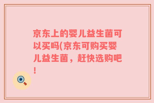 京东上的婴儿益生菌可以买吗(京东可购买婴儿益生菌，赶快选购吧！