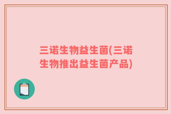 三诺生物益生菌(三诺生物推出益生菌产品)