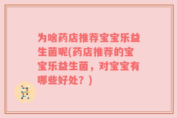 为啥药店推荐宝宝乐益生菌呢(药店推荐的宝宝乐益生菌,对宝宝有哪些好处?) 为啥药店推荐宝宝乐益生菌呢(药店推荐的宝宝乐益生菌,对宝宝有哪些好处?)