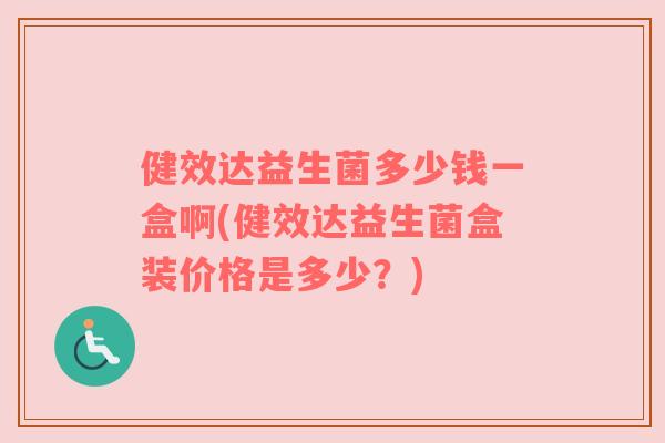 健效达益生菌多少钱一盒啊(健效达益生菌盒装价格是多少?) 健效达益生菌多少钱一盒啊(健效达益生菌盒装价格是多少?)
