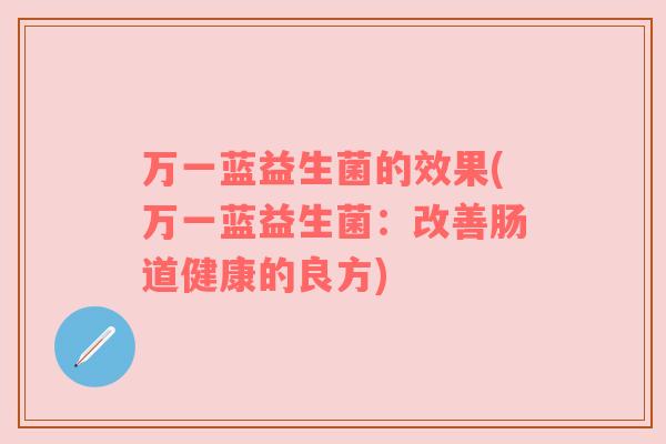 万一蓝益生菌的效果(万一蓝益生菌：改善肠道健康的良方)