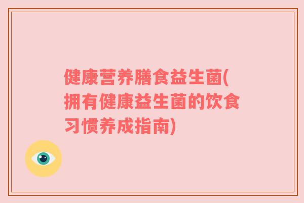 健康营养膳食益生菌(拥有健康益生菌的饮食习惯养成指南)