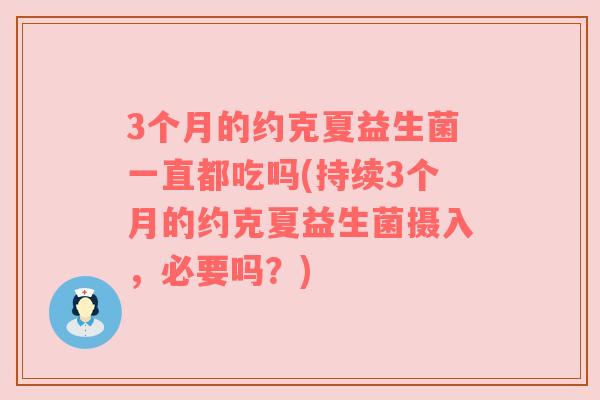 3个月的约克夏益生菌一直都吃吗(持续3个月的约克夏益生菌摄入，必要吗？)