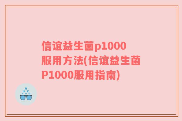 信谊益生菌p1000服用方法(信谊益生菌P1000服用指南)