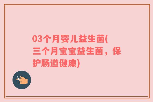 03个月婴儿益生菌(三个月宝宝益生菌，保护肠道健康)