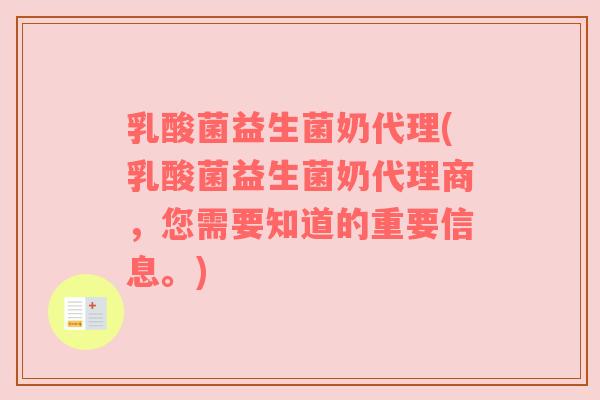 乳酸菌益生菌奶代理(乳酸菌益生菌奶代理商,您需要知道的重要信息。)