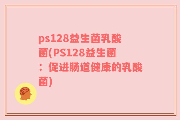 ps128益生菌乳酸菌(PS128益生菌：促进肠道健康的乳酸菌)