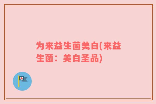 为来益生菌美白(来益生菌：美白圣品)