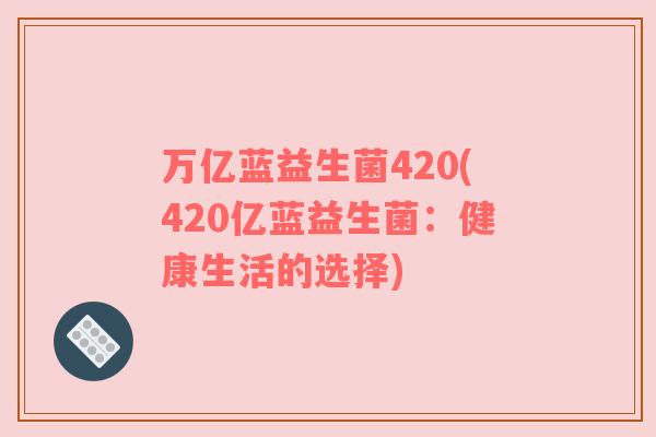 万亿蓝益生菌420(420亿蓝益生菌：健康生活的选择)