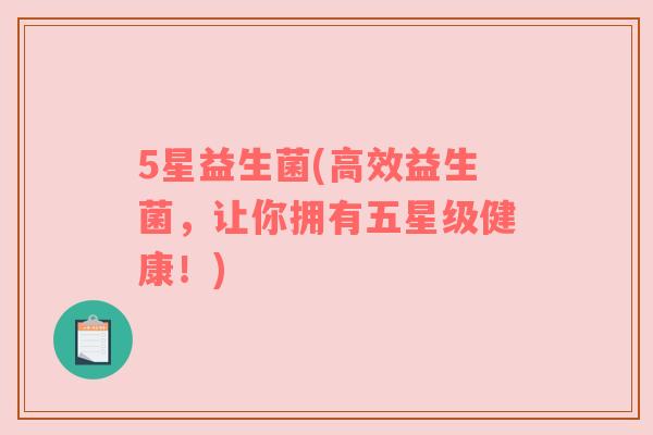 5星益生菌(高效益生菌,让你拥有五星级健康!) 5星益生菌(高效益生菌,让你拥有五星级健康!)