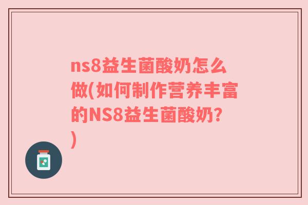 ns8益生菌酸奶怎么做(如何制作营养丰富的NS8益生菌酸奶?)