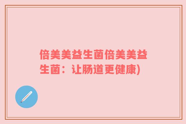 倍美美益生菌倍美美益生菌:让肠道更健康)