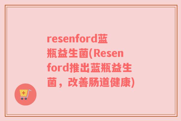 resenford蓝瓶益生菌(Resenford推出蓝瓶益生菌,改善肠道健康)