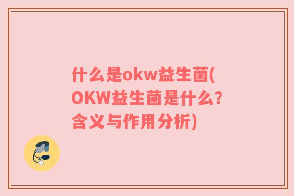 什么是okw益生菌(OKW益生菌是什么?含义与作用分析)