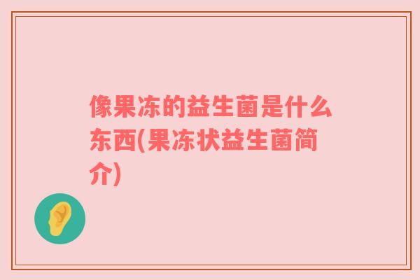 像果冻的益生菌是什么东西(果冻状益生菌简介)