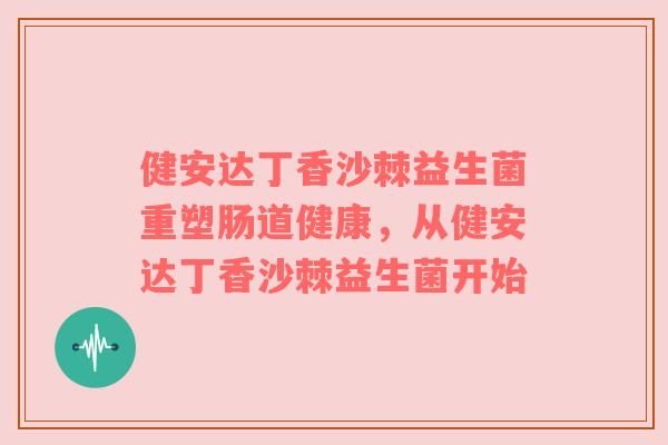 健安达丁香沙棘益生菌重塑肠道健康,从健安达丁香沙棘益生菌开始