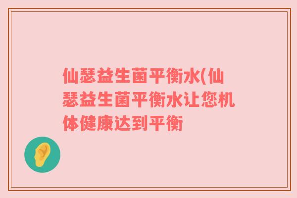 仙瑟益生菌平衡水(仙瑟益生菌平衡水让您机体健康达到平衡