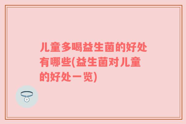 儿童多喝益生菌的好处有哪些(益生菌对儿童的好处一览)