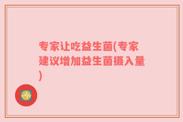 专家让吃益生菌(专家建议增加益生菌摄入量)