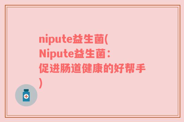 nipute益生菌(Nipute益生菌：促进肠道健康的好帮手)