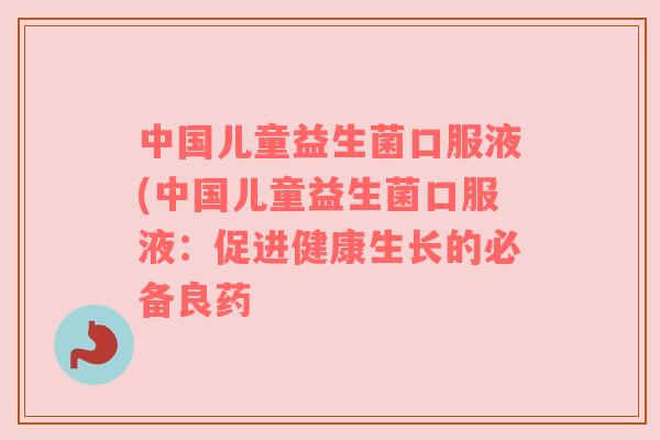 中国儿童益生菌口服液(中国儿童益生菌口服液：促进健康生长的必备良药