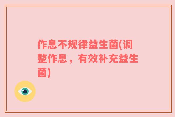 作息不规律益生菌(调整作息,有效补充益生菌)
