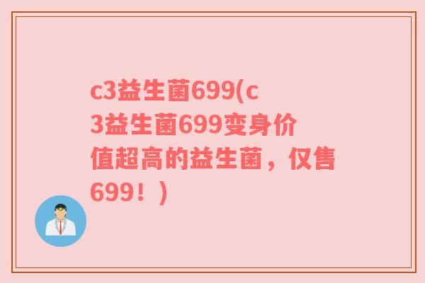 c3益生菌699(c3益生菌699变身价值超高的益生菌，仅售699！)